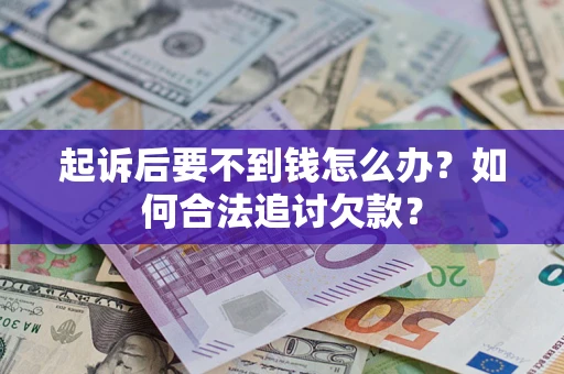 北京起诉后要不到钱怎么办？如何合法追讨欠款？