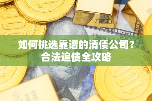 北京如何挑选靠谱的清债公司?合法追债全攻略 北京如何挑选靠谱的清债公司?合法追债全攻略