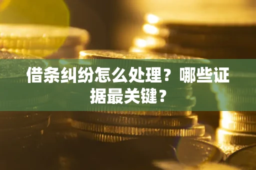 北京借条纠纷怎么处理？哪些证据最关键？