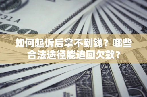 北京如何起诉后拿不到钱？哪些合法途径能追回欠款？