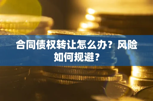北京合同债权转让怎么办？风险如何规避？