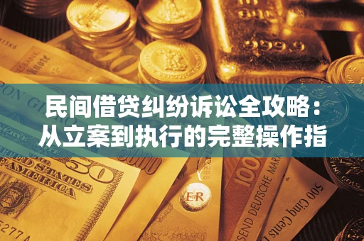 北京民间借贷纠纷诉讼全攻略：从立案到执行的完整操作指南