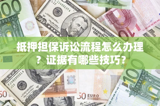 北京抵押担保诉讼流程怎么办理？证据有哪些技巧？