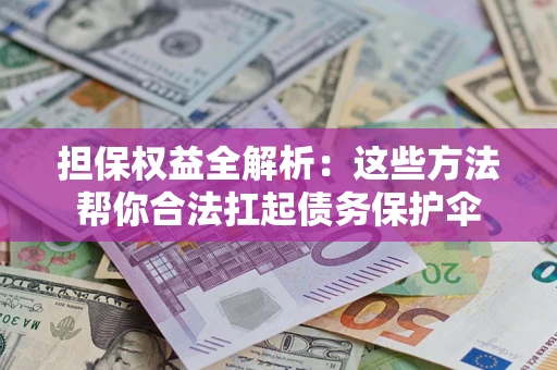 北京担保权益全解析：这些方法帮你合法扛起债务保护伞