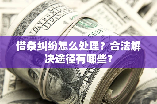 北京借条纠纷怎么处理？合法解决途径有哪些？