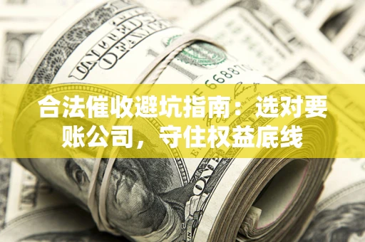 北京合法催收避坑指南：选对要账公司，守住权益底线