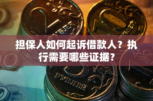 北京担保人如何起诉借款人？执行需要哪些证据？