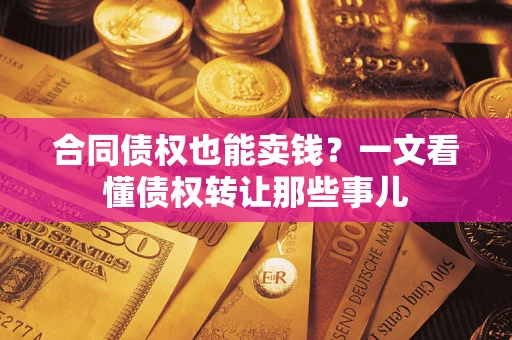 北京合同债权也能卖钱？一文看懂债权转让那些事儿