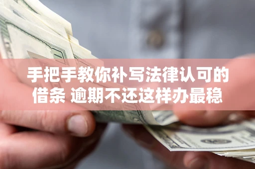 北京手把手教你补写法律认可的借条 逾期不还这样办最稳妥