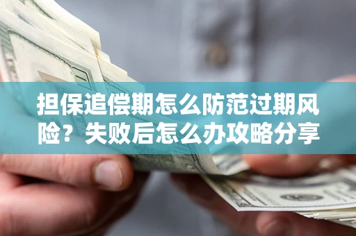 北京担保追偿期怎么防范过期风险？失败后怎么办攻略分享