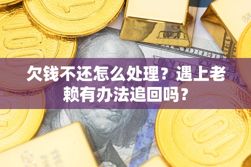 北京欠钱不还怎么处理？遇上老赖有办法追回吗？