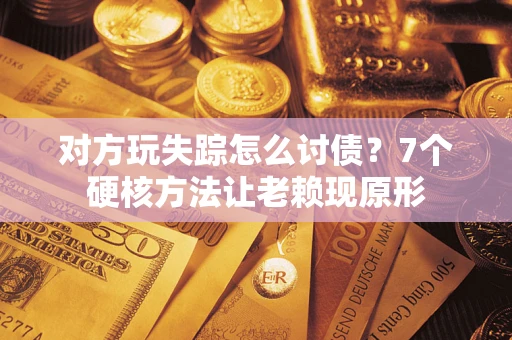 北京对方玩失踪怎么讨债？7个硬核方法让老赖现原形