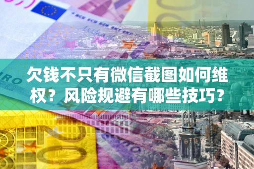 北京欠钱不只有微信截图如何维权？风险规避有哪些技巧？
