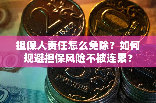 北京担保人责任怎么免除？如何规避担保风险不被连累？