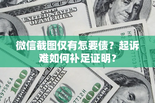 北京微信截图仅有怎要债？起诉难如何补足证明？