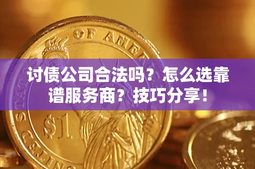 北京讨债公司合法吗？怎么选靠谱服务商？技巧分享！