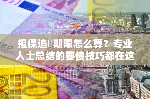 北京担保追償期限怎么算？专业人士总结的要债技巧都在这里了