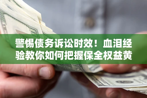 北京警惕债务诉讼时效！血泪经验教你如何把握保全权益黄金期