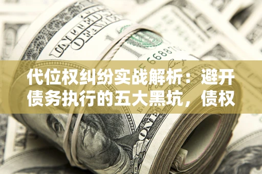 北京代位权纠纷实战解析：避开债务执行的五大黑坑，债权人必看指南