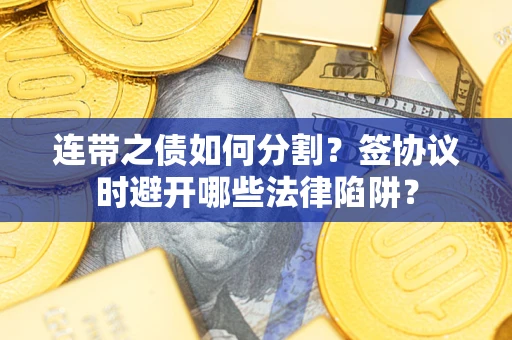 北京连带之债如何分割？签协议时避开哪些法律陷阱？