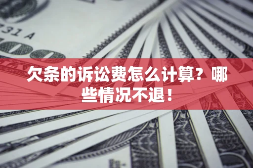 北京欠条的诉讼费怎么计算?哪些情况不退! 北京欠条的诉讼费怎么计算?哪些情况不退!