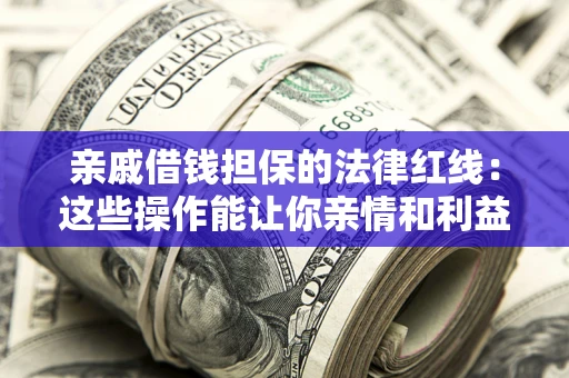 北京亲戚借钱担保的法律红线：这些操作能让你亲情和利益两不误