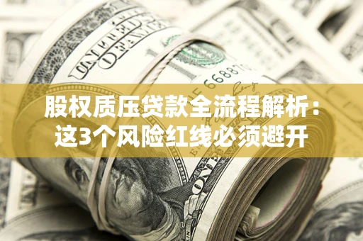 北京股权质压贷款全流程解析：这3个风险红线必须避开