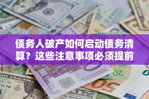 北京债务人破产如何启动债务清算？这些注意事项必须提前知道