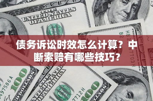 北京债务诉讼时效怎么计算？中断索赔有哪些技巧？