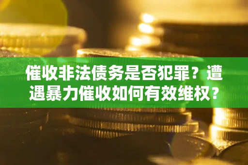 北京催收非法债务是否犯罪?遭遇暴力催收如何有效维权? 北京催收非法债务是否犯罪?遭遇暴力催收如何有效维权?