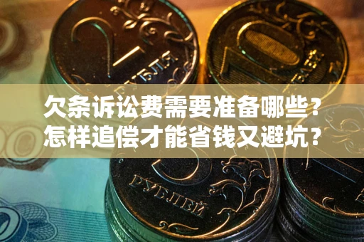 北京欠条诉讼费需要准备哪些？怎样追偿才能省钱又避坑？