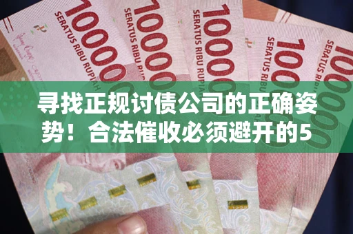 北京寻找正规讨债公司的正确姿势！合法催收必须避开的5大雷区