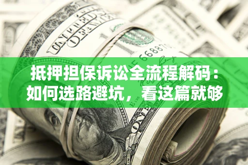 北京抵押担保诉讼全流程解码：如何选路避坑，看这篇就够了