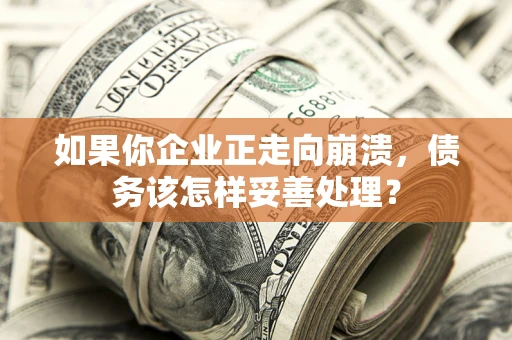 北京如果你企业正走向崩溃，债务该怎样妥善处理？