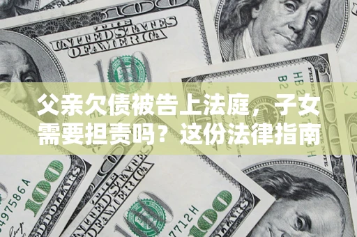 北京父亲欠债被告上法庭，子女需要担责吗？这份法律指南必须看完