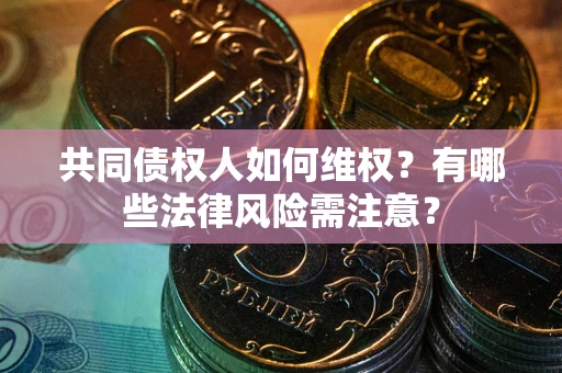 北京共同债权人如何维权？有哪些法律风险需注意？