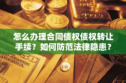 北京怎么办理合同债权债权转让手续？如何防范法律隐患？