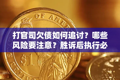 北京打官司欠债如何追讨？哪些风险要注意？胜诉后执行必看！