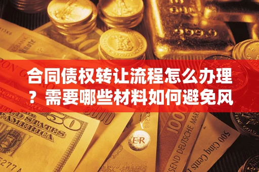 北京合同债权转让流程怎么办理？需要哪些材料如何避免风险？
