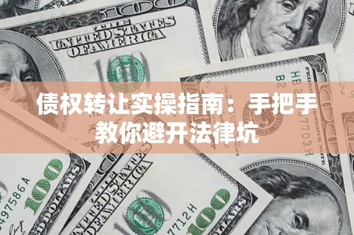 北京债权转让实操指南：手把手教你避开法律坑