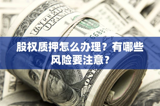 北京股权质押怎么办理？有哪些风险要注意？