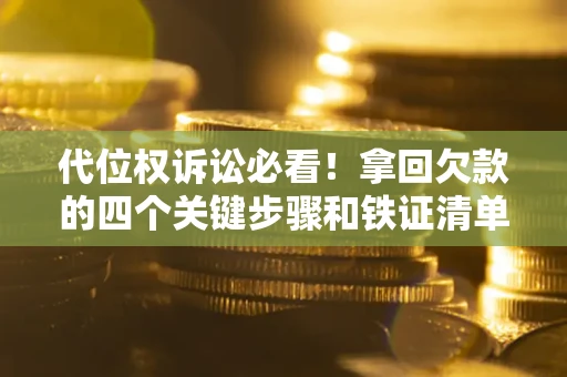 北京代位权诉讼必看!拿回欠款的四个关键步骤和铁证清单 北京代位权诉讼必看!拿回欠款的四个关键步骤和铁证清单