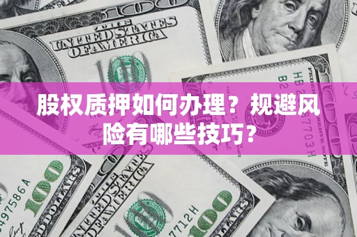北京股权质押如何办理？规避风险有哪些技巧？