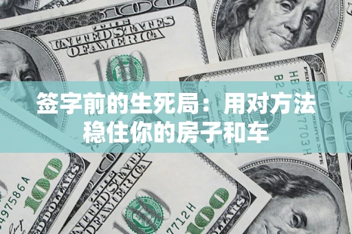 北京签字前的生死局：用对方法稳住你的房子和车