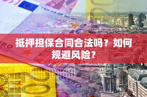 北京抵押担保合同合法吗？如何规避风险？