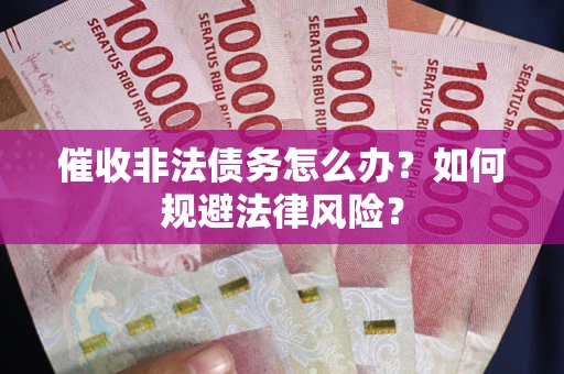 北京催收非法债务怎么办？如何规避法律风险？