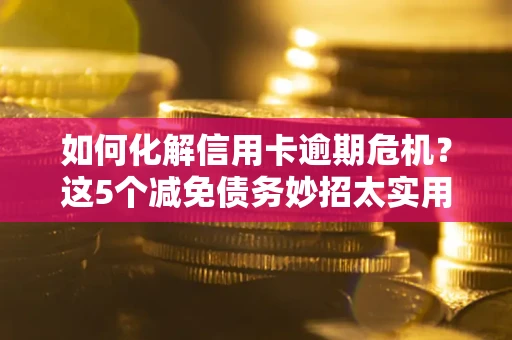北京如何化解信用卡逾期危机？这5个减免债务妙招太实用