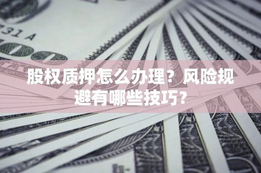 北京股权质押怎么办理？风险规避有哪些技巧？