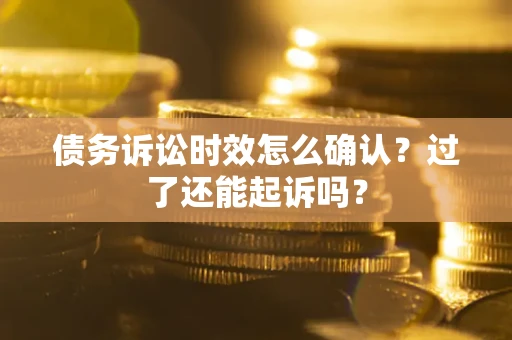 北京债务诉讼时效怎么确认？过了还能起诉吗？