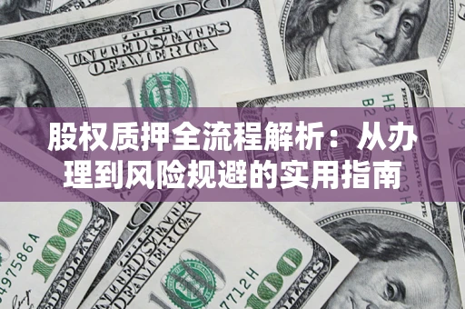 北京股权质押全流程解析：从办理到风险规避的实用指南